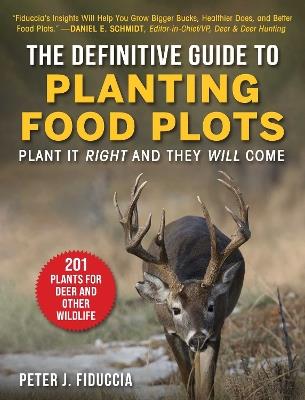 Definitive Guide to Planting Food Plots: Plant It Right and They Will Come - Peter J. Fiduccia - cover