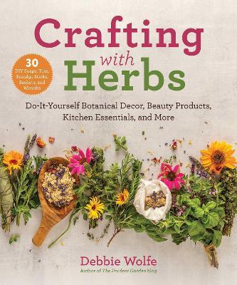 Crafting with Herbs: Do-It-Yourself Botanical Decor, Beauty Products, Kitchen Essentials, and More - Debbie Wolfe - cover