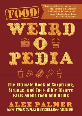 Food Weird-o-Pedia: The Ultimate Book of Surprising, Strange, and Incredibly Bizarre Facts about Food and Drink - Alex Palmer - cover