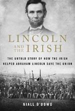 Lincoln and the Irish: The Untold Story of How the Irish Helped Abraham Lincoln Save the Union