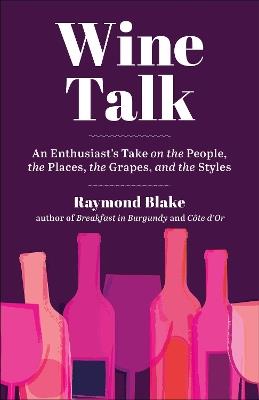 Wine Talk: An Enthusiast's Take on the People, the Places, the Grapes, and the Styles - Raymond Blake - cover