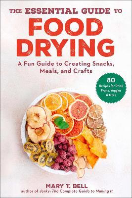 The Essential Guide to Food Drying: A Fun Guide to Creating Snacks, Meals, and Crafts - Mary T. Bell - cover