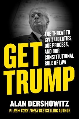 Get Trump: The Threat to Civil Liberties, Due Process, and Our Constitutional Rule of Law - Alan Dershowitz - cover