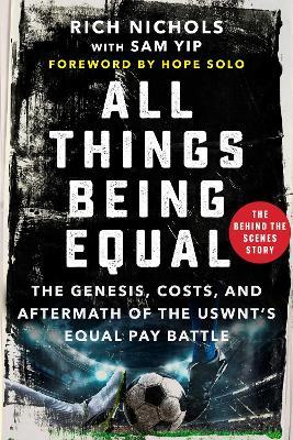 All Things Being Equal: The Genesis, Costs and Aftermath of the USWNT's Equal Pay Battle - Rich Nichols - cover