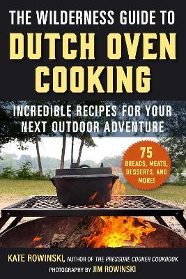 The Wilderness Guide to Dutch Oven Cooking: Incredible Recipes for Your Next Outdoor Adventure - Kate Rowinski - cover