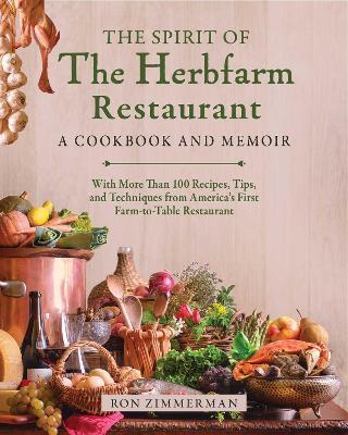 The Spirit of The Herbfarm Restaurant: A Cookbook and Memoir: With More Than 100 Recipes, Tips, and Techniques from America's First Farm-to-Table Restaurant - Ron Zimmerman - cover