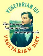 Vegetarian 101 How to Become Happier, Healthier and Stronger on the Vegetarian Diet