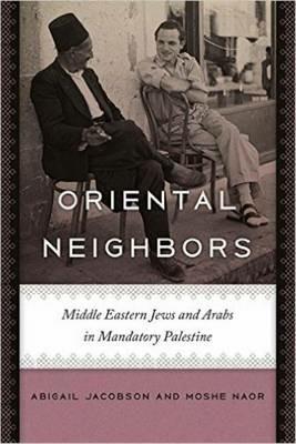 Oriental Neighbors: Middle Eastern Jews and Arabs in Mandatory Palestine - Abigail Jacobson,Moshe Naor - cover