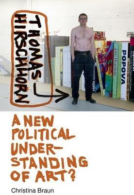 Thomas Hirschhorn: A New Political Understanding of Art - Christina Braun - cover