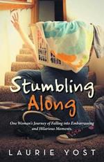 Stumbling Along: One Woman's Journey of Falling into Embarrassing and Hilarious Moments.