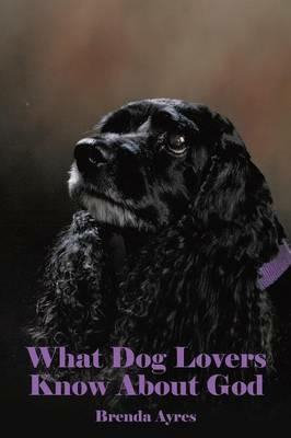 What Dog Lovers Know About God - Brenda Ayres - cover