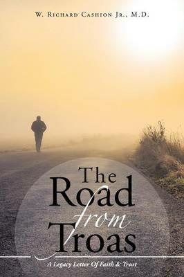 The Road From Troas: A Legacy Letter Of Faith & Trust - W Richard Cashion - cover