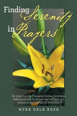 Finding Serenity in Prayers: An inspiring Life Changing Stories, Devotions, Reflections with Scriptures that will help you believe in the POWER OF PRAYERS - Myra Dela Rosa - cover