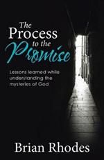 The Process to the Promise: Lessons learned while understanding the mysteries of God