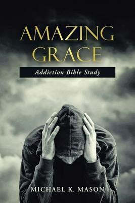 Amazing Grace Addiction Bible Study - Michael K Mason - cover