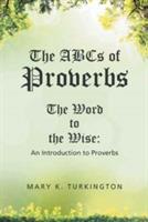 The ABCs of Proverbs: The Word to the Wise: An Introduction to Proverbs