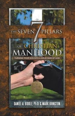 The Seven Pillars of Christian Manhood: Turning your Son into a Solid Man of God - Daniel A Biddle,Mark Johnston - cover