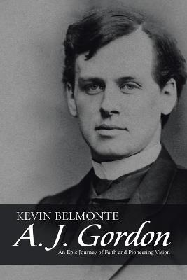 A. J. Gordon: An Epic Journey of Faith and Pioneering Vision - Kevin Belmonte - cover