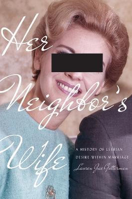 Her Neighbor's Wife: A History of Lesbian Desire Within Marriage - Lauren Jae Gutterman - cover