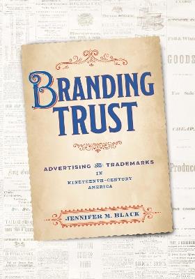 Branding Trust: Advertising and Trademarks in Nineteenth-Century America - Jennifer M. Black - cover