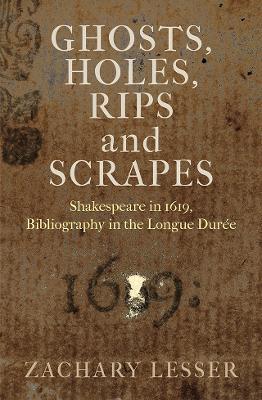 Ghosts, Holes, Rips and Scrapes: Shakespeare in 1619, Bibliography in the Longue Durée - Zachary Lesser - cover