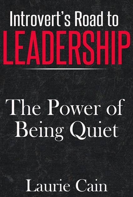 Introvert's Road To Leadership: The Power Of Being Quiet