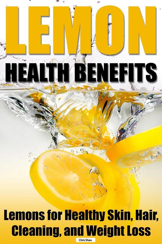 Lemon Health Benefits: Lemons for Healthy Skin, Hair, Cleaning, and Weight Loss