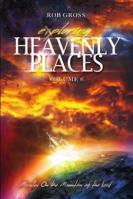 Exploring Heavenly Places - Volume 6 - Miracles On the Mountain of the Lord - Rob Gross - cover