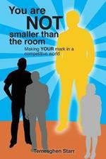 You Are Not Smaller Than the Room: Making your mark in a competitive world