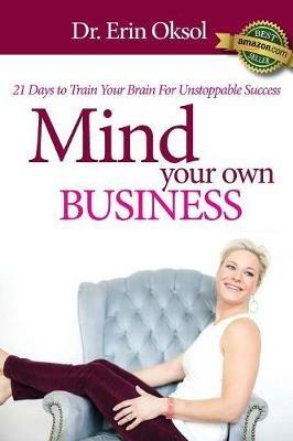 Mind Your Own Business: 21 Days to Train Your Brain to Unstoppable Success - Erin Oksol - cover