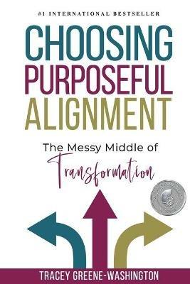 Choosing Purposeful Alignment: The Messy Middle of Transformation - Tracey Greene-Washington - cover