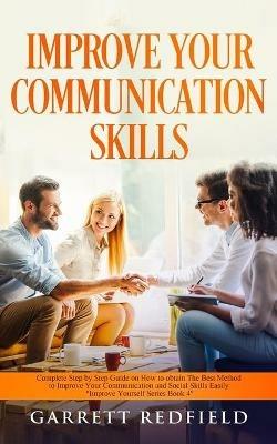 Improve Your Communication Skills: Complete Step by Step Guide on How to Obtain the Best Method to Improve Your Communication and Social Skills Easily - Garrett Redfield - cover