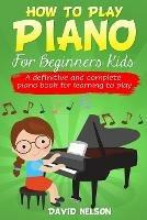 How to Play Piano for Beginners Kids: A Definitive And Complete Piano Book For Learning To Play