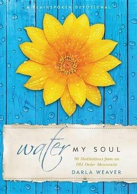 Water My Soul: Ninety Meditations from an Old Order Mennonite - Darla Weaver - cover