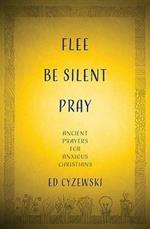 Flee, Be Silent, Pray: Ancient Prayers for Anxious Christians