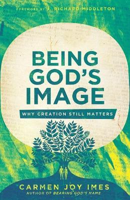 Being God's Image: Why Creation Still Matters - Carmen Joy Imes - cover