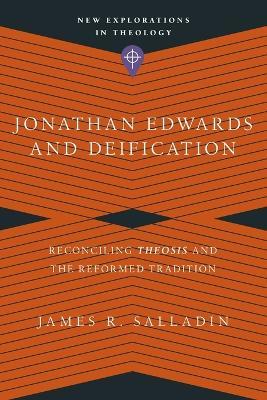 Jonathan Edwards and Deification – Reconciling Theosis and the Reformed Tradition - James R. Salladin - cover