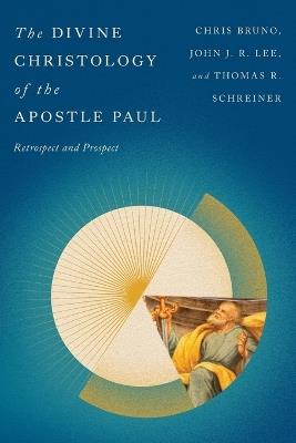 The Divine Christology of the Apostle Paul: Retrospect and Prospect - Christopher R. Bruno,John J. R. Lee,Thomas R. Schreiner - cover