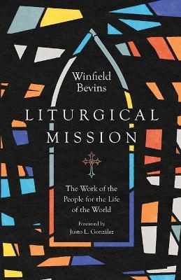 Liturgical Mission - The Work of the People for the Life of the World - Winfield Bevins,Justo L. Gonzalez - cover