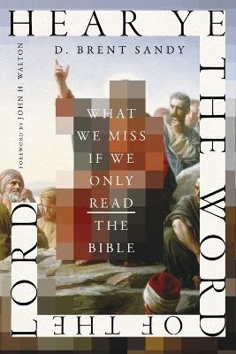 Hear Ye the Word of the Lord: What We Miss If We Only Read the Bible - D. Brent Sandy - cover