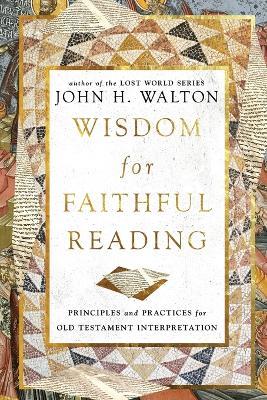 Wisdom for Faithful Reading: Principles and Practices for Old Testament Interpretation - John H. Walton - cover