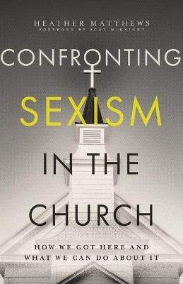 Confronting Sexism in the Church: How We Got Here and What We Can Do About It - Heather Matthews - cover