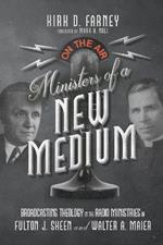 Ministers of a New Medium: Broadcasting Theology in the Radio Ministries of Fulton J. Sheen and Walter A. Maier