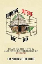 Thinking Outside the Box: Essays on the History and (Under)Development of Ethiopia.