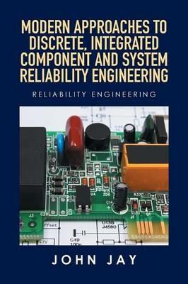 Modern Approaches to Discrete, Integrated Component and System Reliability Engineering: Reliability Engineering - John Jay - cover
