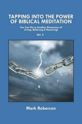 Tapping into the Power of Biblical Meditation (Vol. 2): You Can Go to Another Dimension of Living, Believing & Receiving! - Mark Roberson - cover