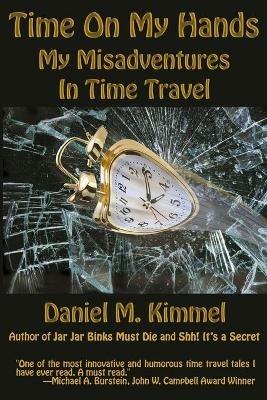 Time On My Hands: My Misadventures In Time Travel - Daniel M Kimmel - cover