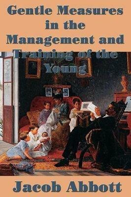 Gentle Measures in the Management and Training of the Young - Jacob Abbott - cover
