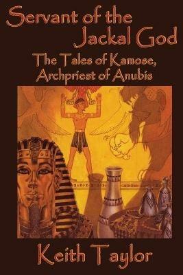 Servant of the Jackal God: The Tales of Kamose, Archpriest of Anubis - Keith Taylor - cover