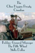 The Olive Higgins Prouty Omnibus: Bobbie: General Manager, The Fifth Wheel, Stella Dallas